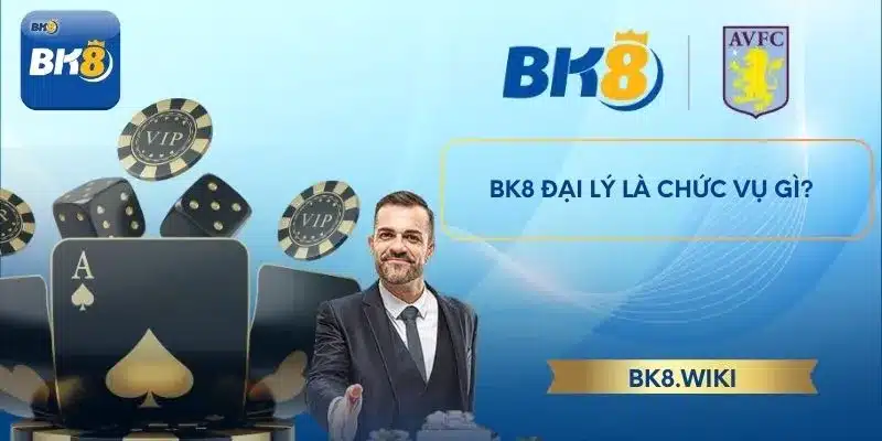 BK8 đại lý là chức vụ gì?