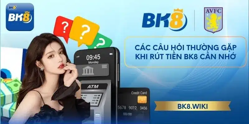 Các câu hỏi thường gặp khi rút tiền BK8 cần nhớ