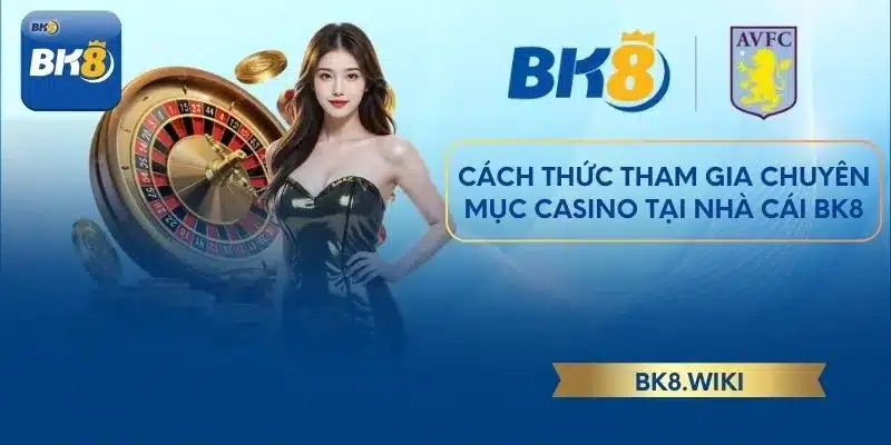 Cách thức tham gia chuyên mục Casino tại nhà cái BK8
