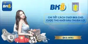 Chi tiết cách chơi BK8 cho cược thủ khởi đầu thuận lợi