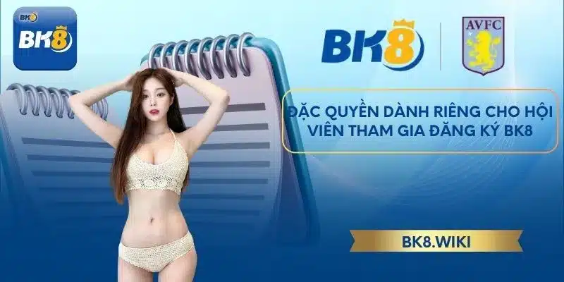 Đặc quyền dành riêng cho hội viên tham gia đăng ký BK8