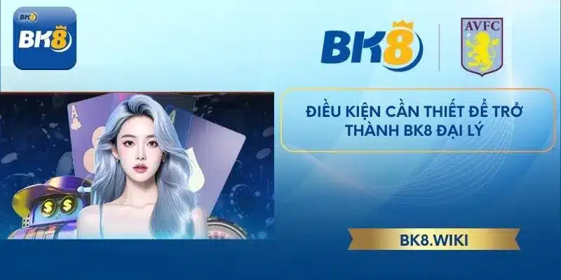 Điều kiện cần thiết để trở thành BK8 đại lý