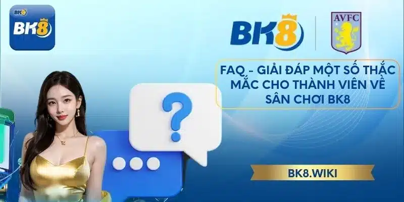 FAQ - Giải đáp một số thắc mắc cho thành viên về sân chơi BK8