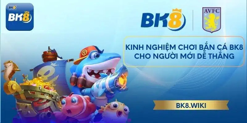 Kinh nghiệm chơi bắn cá BK8 cho người mới dễ thắng