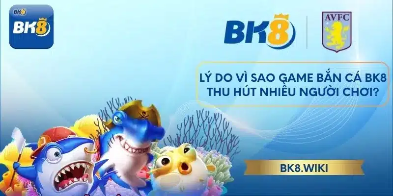 Lý do vì sao game bắn cá BK8 thu hút nhiều người chơi?