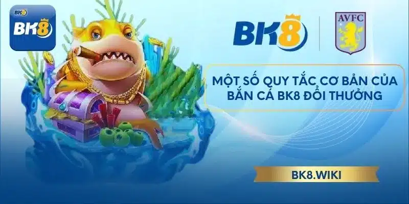 Một số quy tắc cơ bản của bắn cá BK8 đổi thưởng