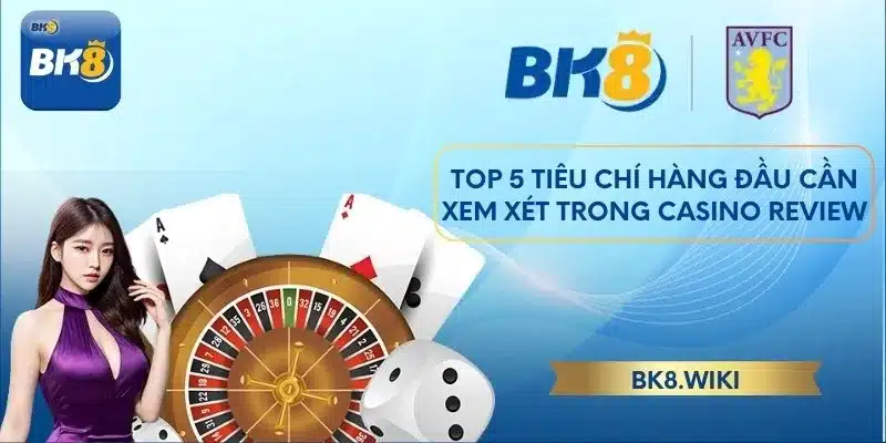 Top 5 tiêu chí hàng đầu cần xem xét trong casino Review