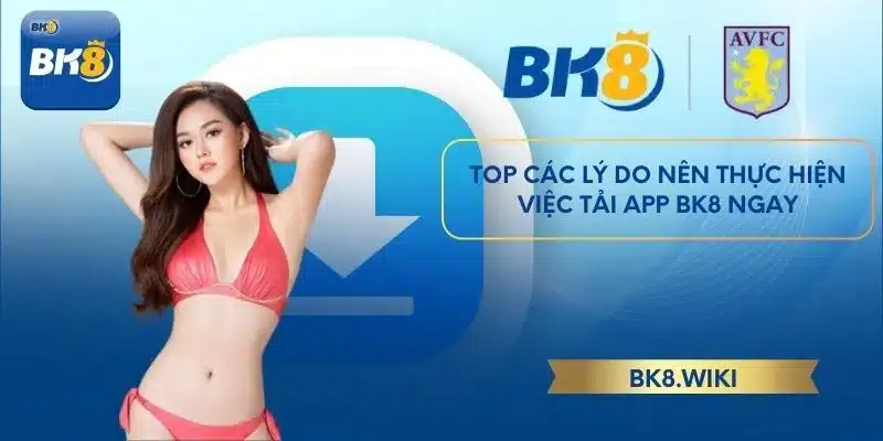 Top các lý do nên thực hiện việc tải app BK8 ngay